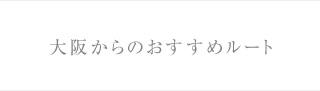 大阪からのおすすめルート