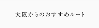 大阪からのおすすめルート