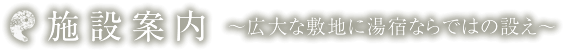 施設案内　～広大な敷地に湯宿ならではの設え～