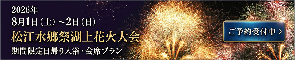 【松江水郷祭日帰り】 長楽園会食　日帰り入浴 長楽園夕食とグランアクイール観覧席プラン