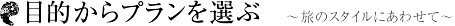 目的からプランを選ぶ　～旅のスタイルにあわせて～