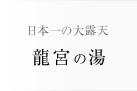 日本一の大露天　龍宮の湯