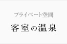 プライベート空間　客室の温泉