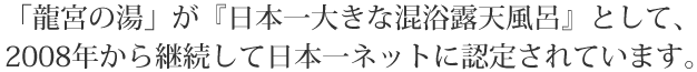 「「龍宮の湯」が『日本一大きな混浴露天風呂』として、2008～2018の10年連続で日本一ネットに認定されました。