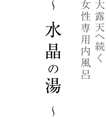 大露天へ続く女性専用内風呂　～ 水晶の湯 ～