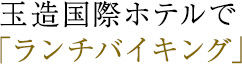 玉造国際ホテルでランチバイキング