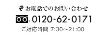 お電話でのお問い合わせ　フリーダイヤル 0120-62-0171　ご対応時間 7:30～21:00